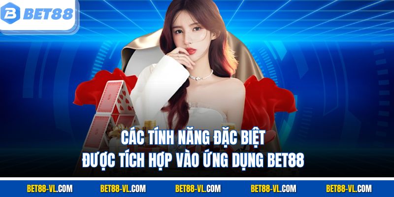 Các tính năng đặc biệt được tích hợp vào ứng dụng Bet88