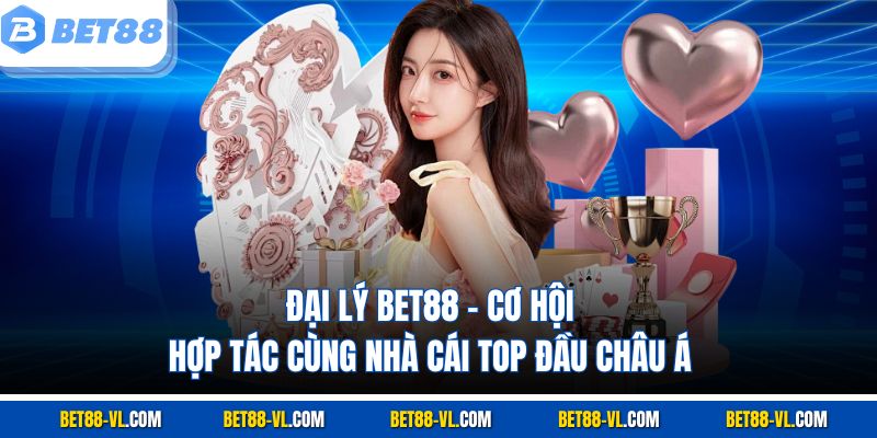 Đại Lý Bet88 – Cơ Hội Hợp Tác Cùng Nhà Cái Top Đầu Châu Á