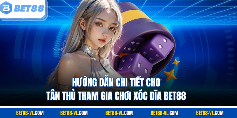 Hướng dẫn chi tiết cho tân thủ tham gia chơi Xóc Đĩa Bet88