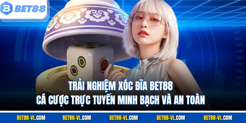 Trải nghiệm Xóc Đĩa Bet88 – cá cược trực tuyến minh bạch và an toàn